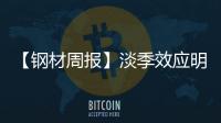 【鋼材周報】淡季效應明顯，鋼價震蕩盤整