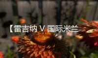 【雷吉納 V 國際米蘭】：20名藍黑將士大名單公布
