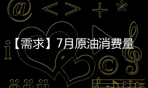【需求】7月原油消費量較上一月減少870.72萬噸