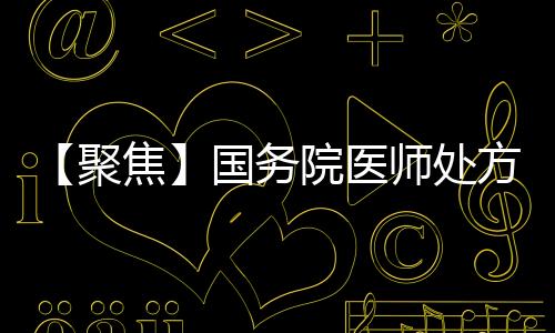 【聚焦】國務(wù)院醫(yī)師處方又有要求每張?zhí)幏蕉紤?yīng)