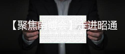 【聚焦南博會(huì)】走進(jìn)昭通 體驗(yàn)安逸旅居生活