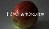 【節(jié)氣】谷雨怎么攝生