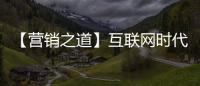 【營銷之道】互聯網時代，有性格的產品更容易營銷成功