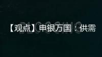 【觀點】申銀萬國：供需矛盾加劇，鋁價或將低位走強