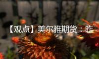 【觀點】美爾雅期貨：昨日PVC期貨震蕩上行現貨一口價與點價成交并存
