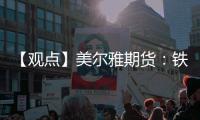 【觀點】美爾雅期貨：鐵礦仍然強勢運行回調幅度有限