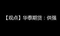 【觀點】華泰期貨：供強需弱預期下鐵礦承壓偏弱