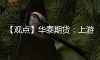【觀點】華泰期貨：上游價格堅挺苯乙烯基差收斂