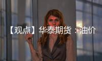 【觀點】華泰期貨：油價出現回撤瀝青成本端驅動有所轉弱