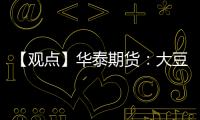 【觀點】華泰期貨：大豆需求略有好轉