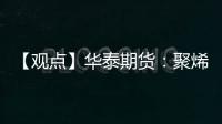 【觀點】華泰期貨：聚烯烴走勢不明晰保持持續震蕩