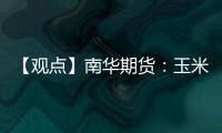 【觀點】南華期貨：玉米淀粉反彈缺乏繼續(xù)上行動力