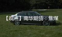 【觀點】南華期貨：焦煤焦炭：下方空間有限