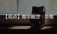 【觀點】南華期貨：華南華南湖北玻璃繼續降價產銷拖累