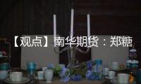 【觀點(diǎn)】南華期貨：鄭糖依舊維持震蕩偏強(qiáng)走勢(shì)短期關(guān)注上方壓力的有效性