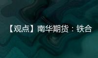 【觀點(diǎn)】南華期貨：鐵合金震蕩