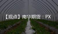 【觀點】南華期貨：PX高位震蕩