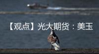 【觀點(diǎn)】光大期貨：美玉米承壓調(diào)整，國(guó)內(nèi)延續(xù)反彈