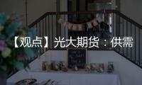 【觀點】光大期貨：供需矛盾下價格繼續上行壓力較大短期內鎳價或偏震蕩