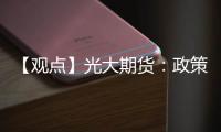 【觀點】光大期貨：政策期待性愈發(fā)強烈反倒刺激了銅價的反彈節(jié)奏