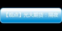 【觀點】光大期貨：隔夜隨著錫價震蕩盤整下游入市逢低備貨