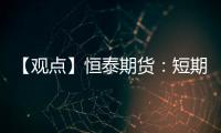 【觀點】恒泰期貨：短期原油走勢承壓，逢低多吸為宜