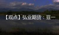 【觀點】弘業期貨：豆一期價短期反彈但中期承壓，建議逢高沽空