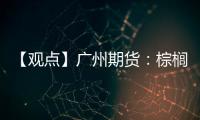 【觀點】廣州期貨：棕櫚油小跌，但反彈之勢未止