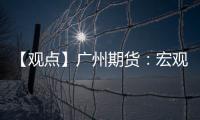 【觀點】廣州期貨：宏觀與基本面共振，鎳價或偏弱運行