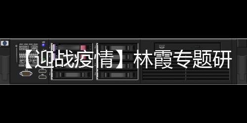 【迎戰(zhàn)疫情】林霞專題研究“四返”工作