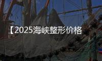 【2025海峽整形價格表查詢】廣州