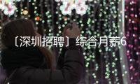 〔深圳招聘〕綜合月薪6