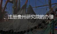 、注冊(cè)貴州研究院的辦理周期
