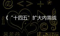 《“十四五”擴大內需戰略實施方案》發布