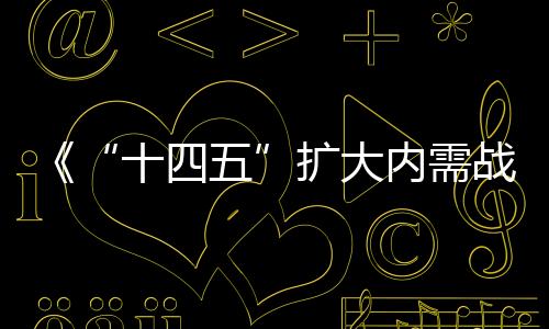 《“十四五”擴大內需戰略實施方案》發布