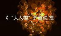 《“大人物”》首映 提檔1.10致敬平凡英雄