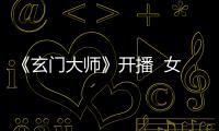 《玄門大師》開播  女主王秀竹古裝造型引期待