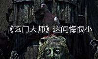 《玄門大師》這間悔恨小屋也許才是這場試煉的真正意義