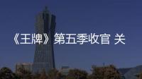 《王牌》第五季收官 關曉彤手繪王牌家族感慨萬千