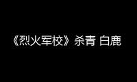 《烈火軍校》殺青 白鹿許凱李程彬感恩軍校磨礪