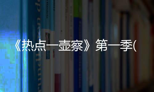 《熱點一壺察》第一季(關于《熱點一壺察》第一季簡述)