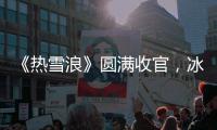 《熱雪浪》圓滿收官，冰雪旅程永不止步！