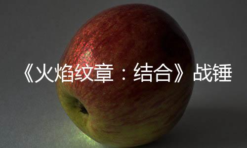 《火焰紋章：結合》戰(zhàn)錘怎么獲得