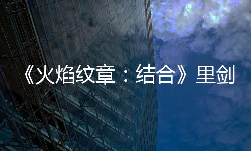 《火焰紋章：結合》里劍法爾西昂怎么獲得