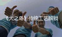 《犬之島》傳統(tǒng)工藝解鎖韋斯式萌犬世界