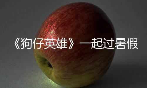 《狗仔英雄》一起過暑假 愛奇藝上線!