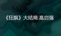 《狂飆》大結局:高啟強被判死刑 人生沒有如果！！