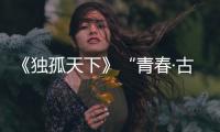 《獨(dú)孤天下》“青春·古風(fēng)·宮廷”O(jiān)ST原聲大碟今日上線