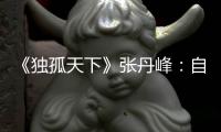 《獨孤天下》張丹峰：自古深情留不住