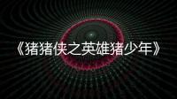 《豬豬俠之英雄豬少年》海報預告齊發 笨小豬威風變身